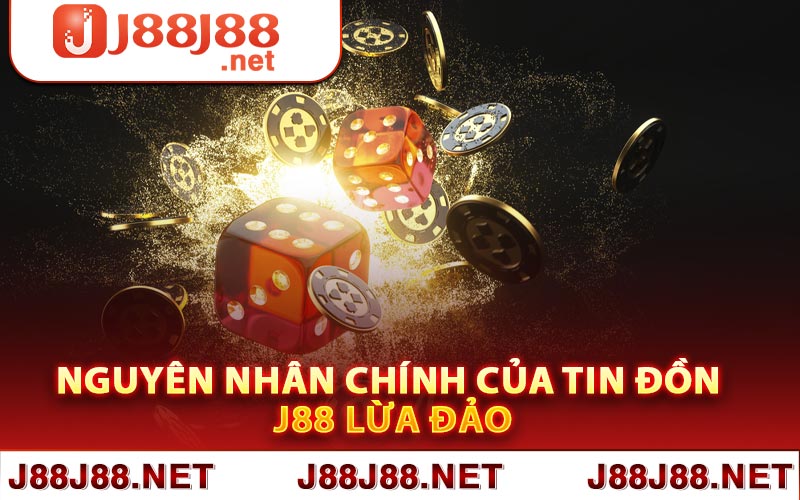 Nguyên nhân chính của tin đồn J88 lừa đảo